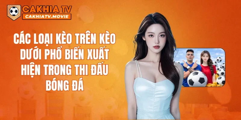 Các loại kèo trên kèo dưới phổ biến xuất hiện trong thi đấu bóng đá