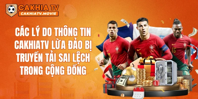 Các lý do thông tin CAKHIATV lừa đảo bị truyền tải sai lệch trong cộng đồng