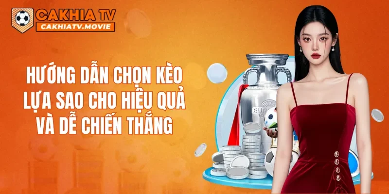 Hướng dẫn chọn kèo Lựa sao cho hiệu quả và dễ chiến thắng