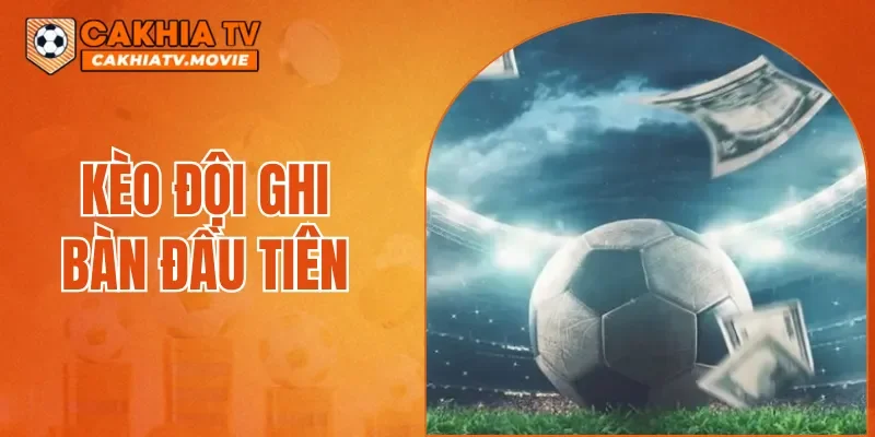 Kèo Đội Ghi Bàn Đầu Tiên