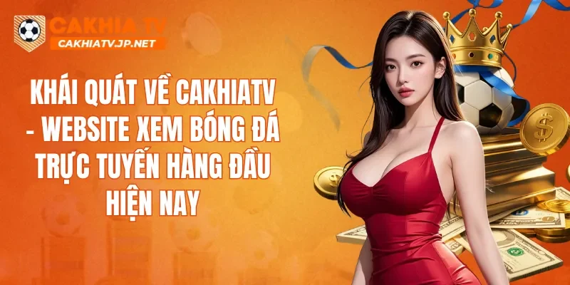 Khái quát về CAKHIATV – website xem bóng đá trực tuyến hàng đầu hiện nay