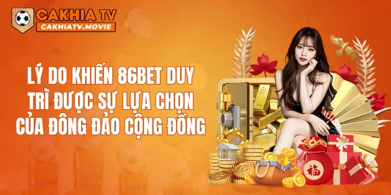 Lý do khiến 86BET duy trì được sự lựa chọn của đông đảo cộng đồng