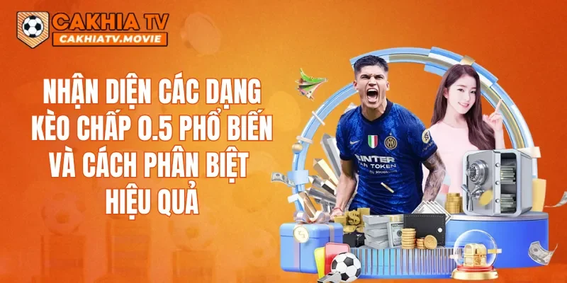 Nhận diện các dạng kèo chấp 0.5 phổ biến và cách phân biệt hiệu quả