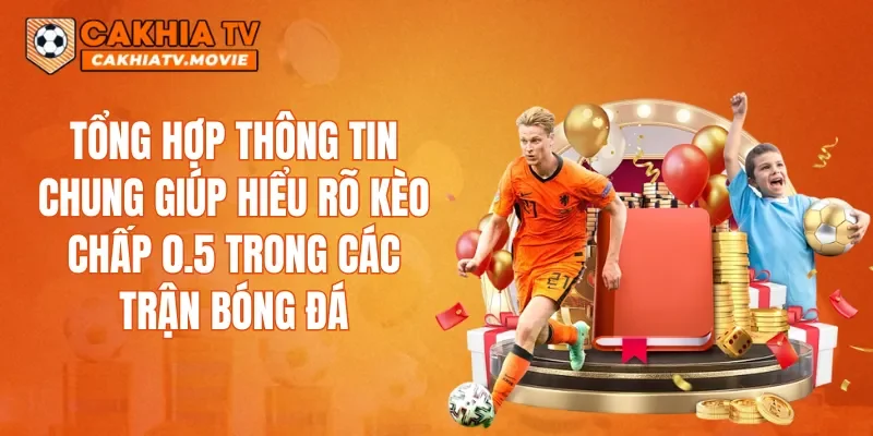 Tổng hợp thông tin chung giúp hiểu rõ kèo chấp 0.5 trong các trận bóng đá