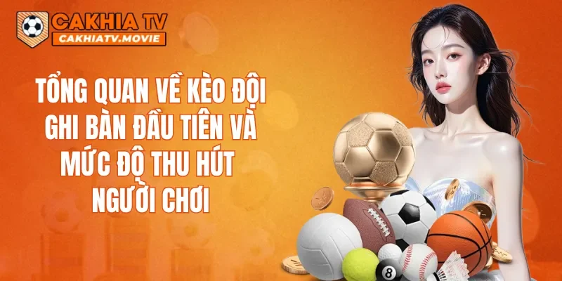 Tổng quan về kèo đội ghi bàn đầu tiên và mức độ thu hút người chơi