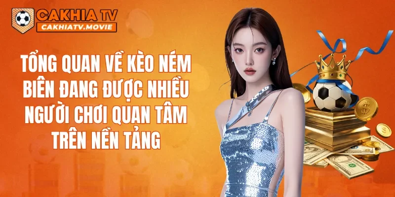 Tổng quan về kèo ném biên đang được nhiều người chơi quan tâm trên nền tảng
